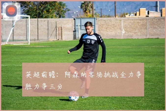英超前瞻：阿森纳客场挑战全力争胜力争三分