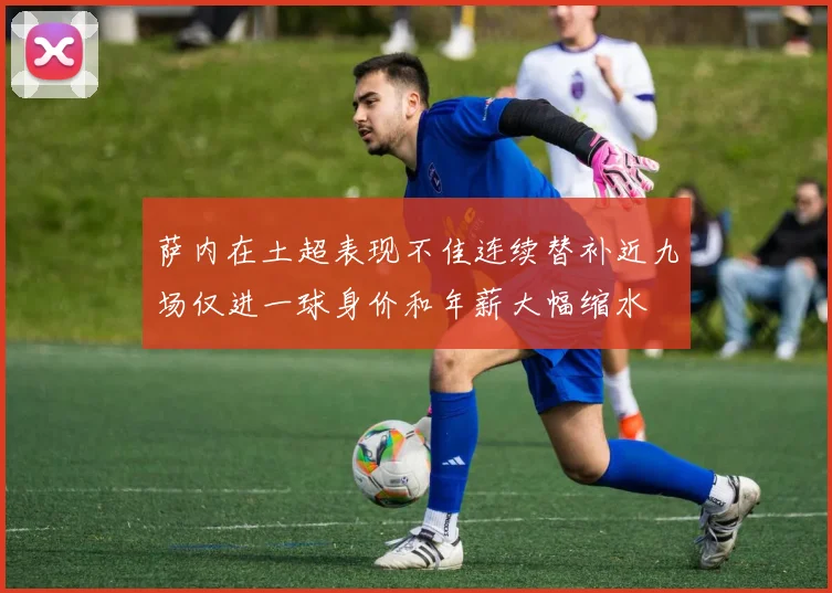 萨内在土超表现不佳连续替补近九场仅进一球身价和年薪大幅缩水