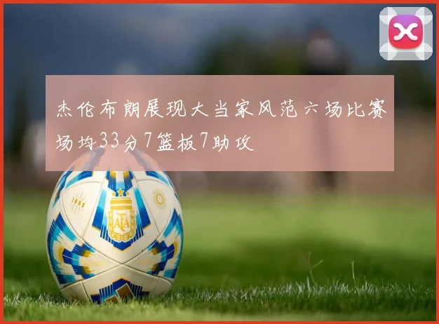 杰伦布朗展现大当家风范六场比赛场均33分7篮板7助攻