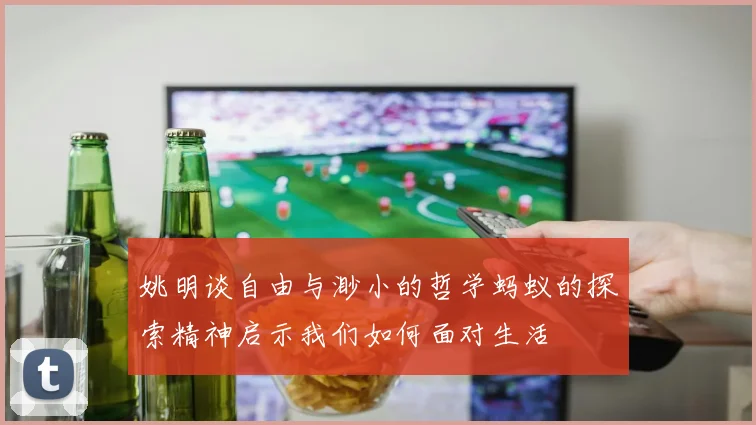 姚明谈自由与渺小的哲学蚂蚁的探索精神启示我们如何面对生活