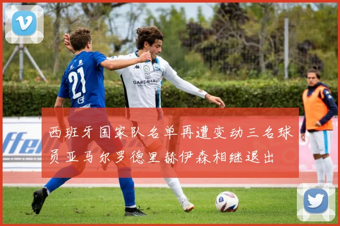 西班牙国家队名单再遭变动三名球员亚马尔罗德里赫伊森相继退出