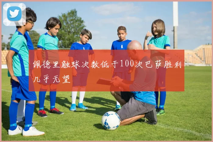 佩德里触球次数低于100次巴萨胜利几乎无望