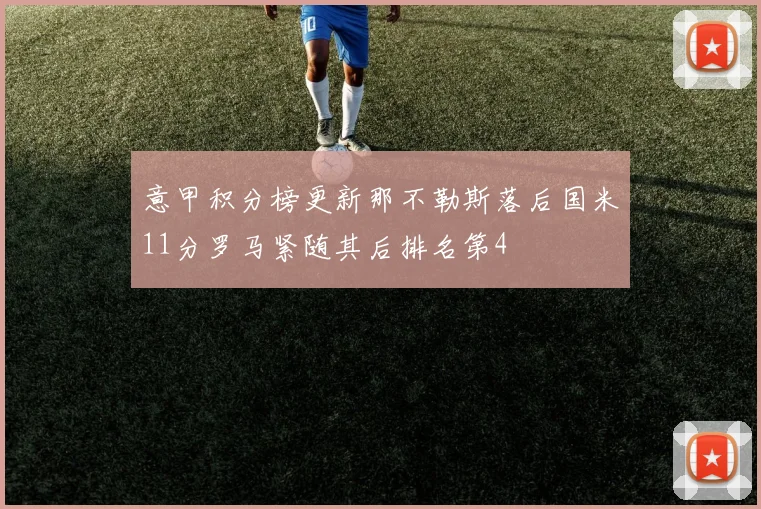 意甲积分榜更新那不勒斯落后国米11分罗马紧随其后排名第4