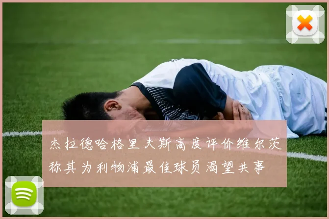 杰拉德哈格里夫斯高度评价维尔茨称其为利物浦最佳球员渴望共事