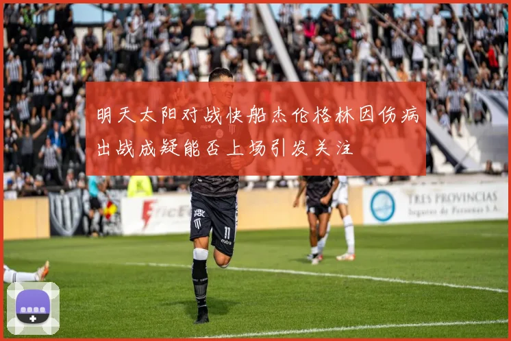 明天太阳对战快船杰伦格林因伤病出战成疑能否上场引发关注