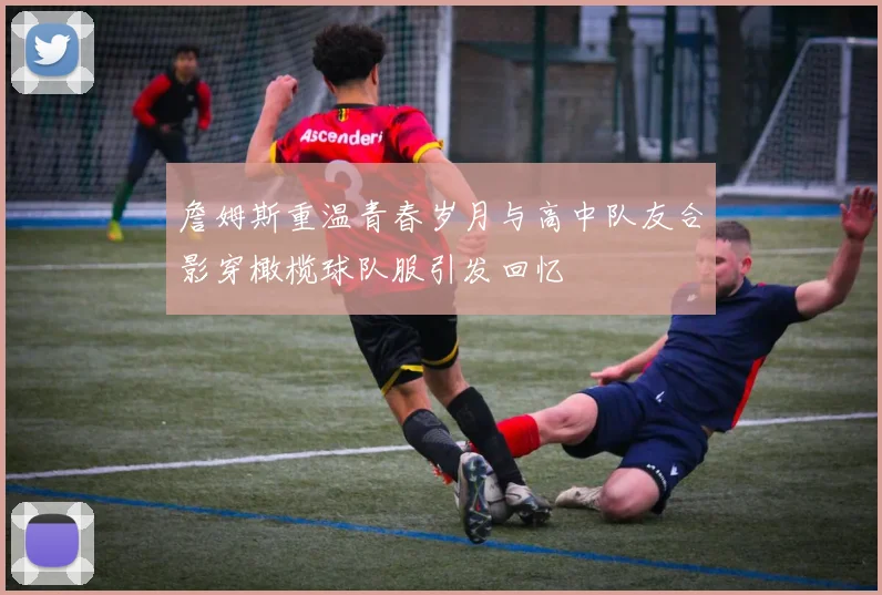 詹姆斯重温青春岁月与高中队友合影穿橄榄球队服引发回忆