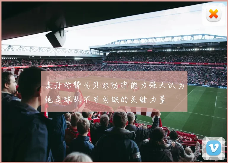 麦丹称赞戈贝尔防守能力强大认为他是球队不可或缺的关键力量