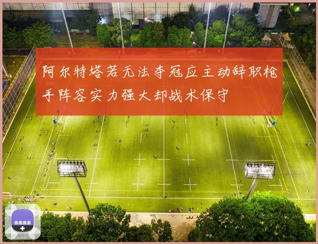阿尔特塔若无法夺冠应主动辞职枪手阵容实力强大却战术保守