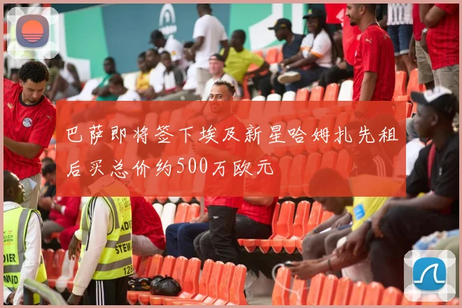 巴萨即将签下埃及新星哈姆扎先租后买总价约500万欧元