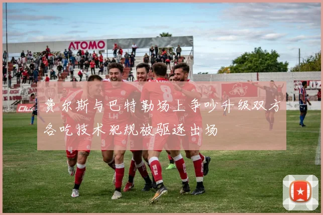 费尔斯与巴特勒场上争吵升级双方各吃技术犯规被驱逐出场
